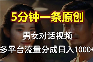 男女对话,5分钟1条原创视频,多平台流量分成,日入1000+