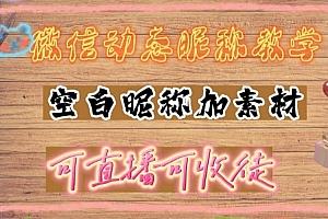 微信动态昵称设置方法,可抖音直播引流,日赚上百【详细视频教程+素材】