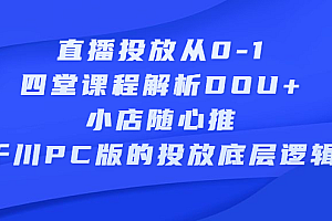直播投放从0-1,四堂课程解析DOU+、小店随心推、千川PC版的投放底层逻辑