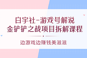 游戏号解说:金铲铲之战项目拆解课程,边游戏边赚钱美滋滋