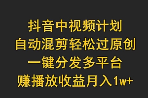 抖音中视频计划,自动混剪轻松过原创,一键分发多平台赚播放收益,月入1w+