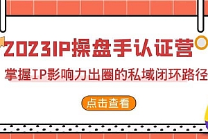 2023·IP操盘手·认证营·第2期,掌握IP影响力出圈的私域闭环路径(35节)