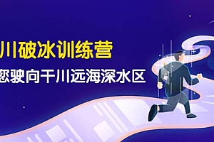 千川破冰训练营,带您驶向干川远海深水区-价值499元