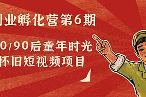 副业孵化营第6期:80/90后童年时光怀旧短视频项目
