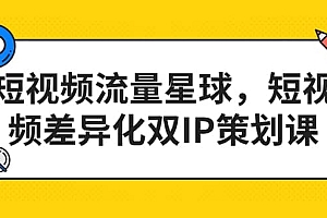 短视频流量星球,短视频差异化双IP策划课(2023新版)