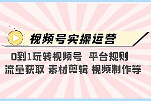 视频号实操运营,0到1玩转视频号 平台规则 流量获取 素材剪辑 视频制作等