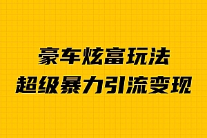 豪车炫富独家玩法,暴力引流多重变现,手把手教学