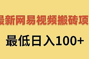 2022网易视频搬砖赚钱,日收益120(视频教程+文档)