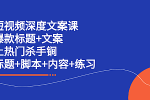 短视频深度文案课 爆款标题+文案 上热门杀手锏(标题+脚本+内容+练习)