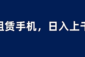 租赁手机蓝海项目,轻松到日入上千,小白0成本直接上手
