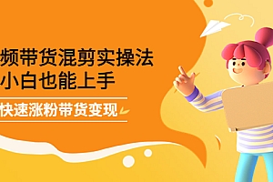 短视频带货混剪实操法,小白也能上手,快速涨粉带货变现