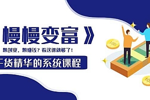 《慢慢变富》干货精华的系统课程:想创业,想赚钱?看这课就够了