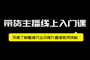 带货主播线上入门课,深度了解直播行业及提升直播各项技能