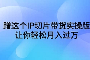 蹭这个IP切片带货实操版,让你轻松月入过万(教程+素材)