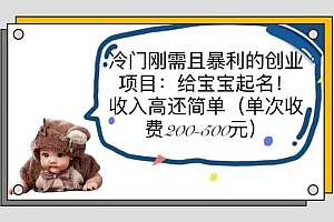 冷门刚需且暴利的创业项目:给宝宝起名!收入高还简单(单次200-500)