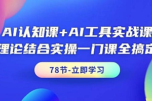 AI认知课+AI工具实战课,理论结合实操一门课全搞定(78节课)