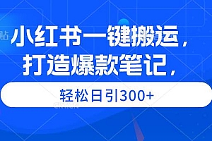 小红书一键搬运,打造爆款笔记,轻松日引300+
