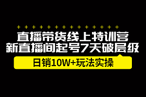 直播带货线上特训营,新直播间起号7天破层级日销10万玩法实操