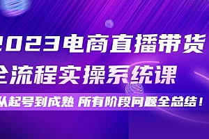2023电商直播带货全流程实操系统课:从起号到成熟所有阶段问题全总结