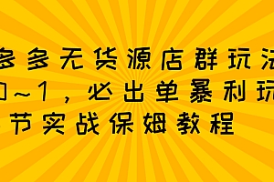 拼多多无货源店群玩法:从0~1,36节实战保姆教程,极速起店必出单