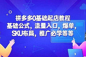 拼多多0基础起店教程:基础公式,流量入口,爆单,SKU布局,推广必学等等