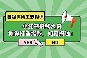 自媒体博主必修课:小红书搞钱大赏,教你打造爆款,如何搞钱(11节课)