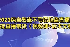 2023纯自然流不亏品起盘直播间,实操直播带货(视频课+话术文档)