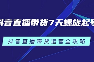 抖音直播带货7天螺旋起号,抖音直播带货运营全攻略