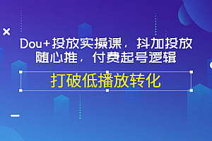Dou+投放实操课,抖加投放,随心推,付费起号逻辑,打破低播放转化