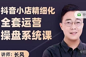 抖音小店精细化全套运营操盘系统课,抖店全实战玩法,爆单攻心术,精细化抖店运营