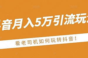 老古董·抖音月入5万引流玩法,看看老司机如何玩转抖音(附赠:抖音另类引流思路)