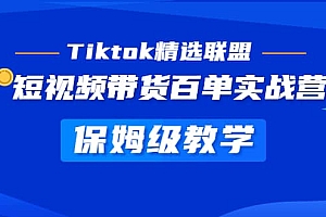 Tiktok精选联盟·短视频带货百单实战营 保姆级教学 快速成为Tiktok带货达人