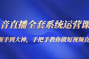 抖音直播全套系统运营课程:从新手到大神,手把手教你做直播短视频