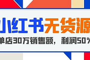 小红书无货源项目:从0-1从开店到爆单,单店30万销售额,利润50%,干货分享
