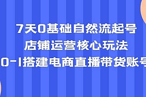 7天0基础自然流起号,店铺运营核心玩法,0-1搭建电商直播带货账号