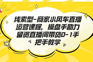 线索型-商家小风车直播运营课程,操盘手助力留资直播间带货0-1手把手教学