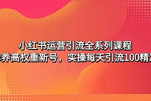 小红书运营引流全系列课程:教你养高权重新号