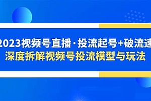2023视频号直播·投流起号+破流速,深度拆解视频号投流模型与玩法
