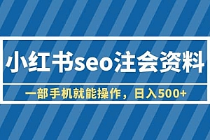 小红书seo注会资料,一部手机就能操作,日入500+(教程+资料)