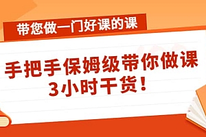 带您做一门好课的课:手把手保姆级带你做课,3小时干货