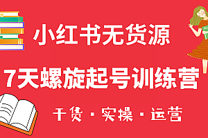 小红书7天螺旋起号训练营,小白也能轻松起店(干货+实操+运营)