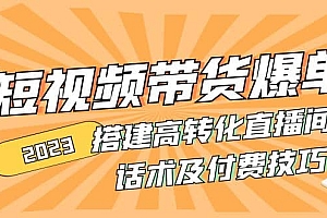 2023短视频带货爆单 搭建高转化直播间 话术及付费技巧(无水印)