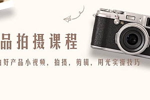 产品拍摄课程,教你拍好产品小视频,拍摄,剪辑,用光实操技巧