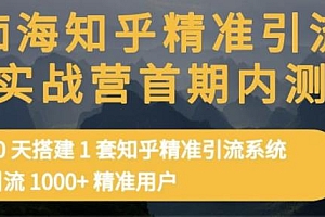 痴海知乎精准引流实战营1-2期,30天搭建1套知乎精准引流系统,引流1000+精准用户