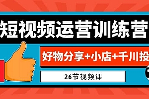 0基础短视频运营训练营:好物分享+小店+千川投放(26节视频课)