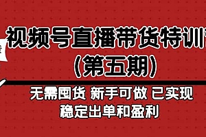 视频号直播带货特训营(第五期)无需囤货 新手可做 已实现稳定出单和盈利