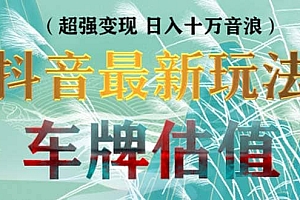 抖音最新无人直播变现直播车牌估值玩法项目 轻松日赚几百+【详细玩法教程】
