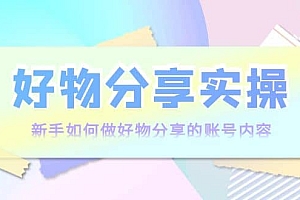好物分享实操:新手如何做好物分享的账号内容,实操教学