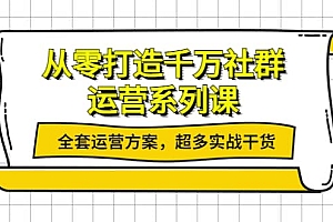 从零打造千万社群-运营系列课:全套运营方案,超多实战干货
