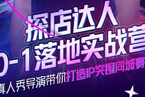 探店达人0-1落地实战营,真人秀导演带你打造IP突围同城赛道-价值1199元